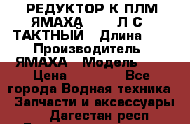 РЕДУКТОР К ПЛМ ЯМАХА 25-30 Л.С.2 ТАКТНЫЙ › Длина ­ - › Производитель ­ ЯМАХА › Модель ­ S › Цена ­ 45 500 - Все города Водная техника » Запчасти и аксессуары   . Дагестан респ.,Геологоразведка п.